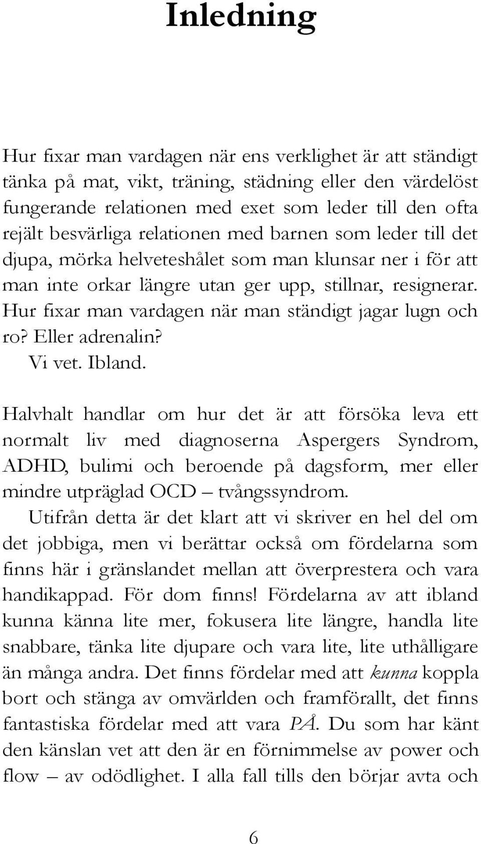 Hur fixar man vardagen när man ständigt jagar lugn och ro? Eller adrenalin? Vi vet. Ibland.