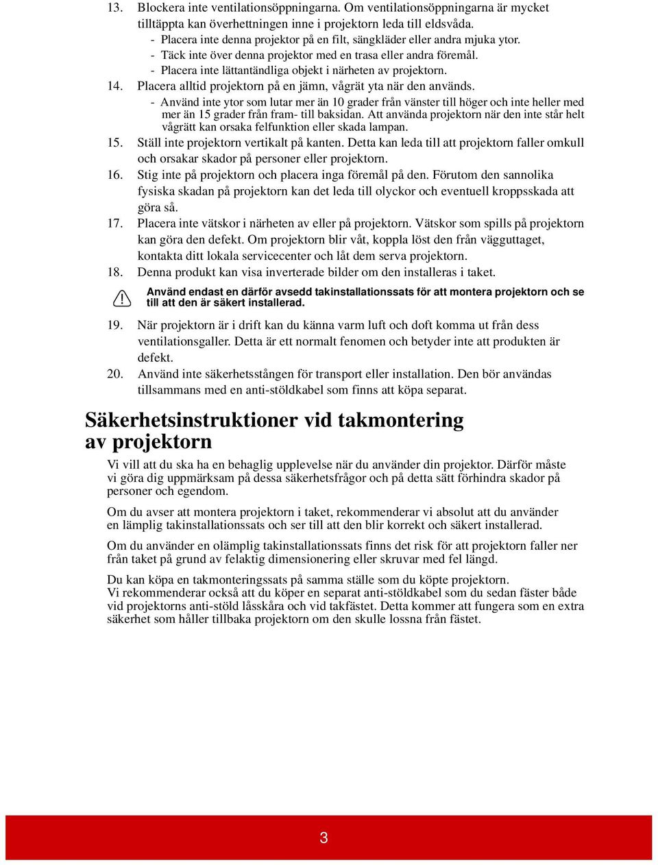 - Placera inte lättantändliga objekt i närheten av projektorn. 14. Placera alltid projektorn på en jämn, vågrät yta när den används.