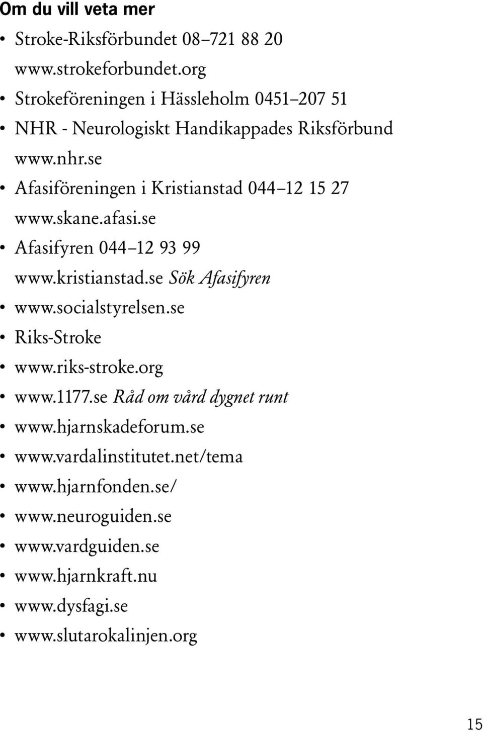 se Afasiföreningen i Kristianstad 044 12 15 27 www.skane.afasi.se Afasifyren 044 12 93 99 www.kristianstad.se Sök Afasifyren www.