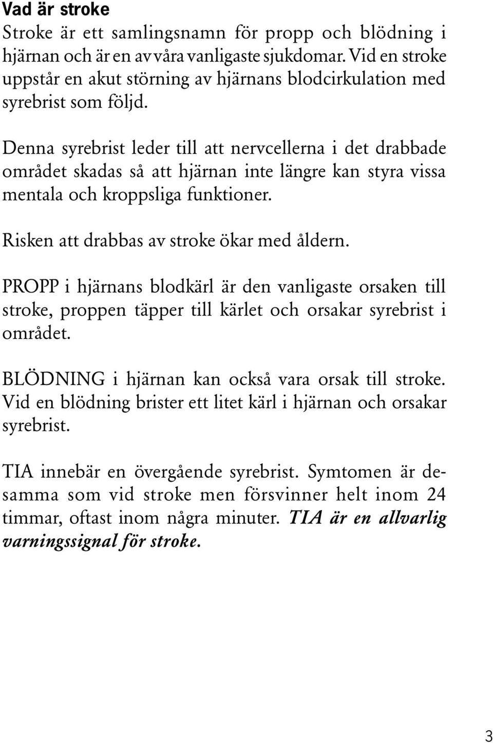 Denna syrebrist leder till att nervcellerna i det drabbade området skadas så att hjärnan inte längre kan styra vissa mentala och kroppsliga funktioner. Risken att drabbas av stroke ökar med åldern.