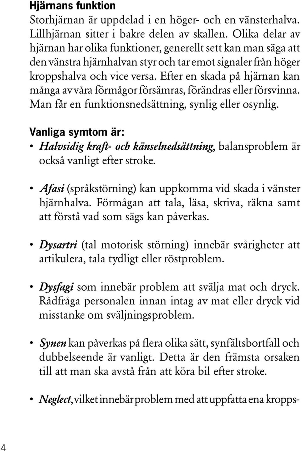 Efter en skada på hjärnan kan många av våra förmågor försämras, förändras eller försvinna. Man får en funktionsnedsättning, synlig eller osynlig.