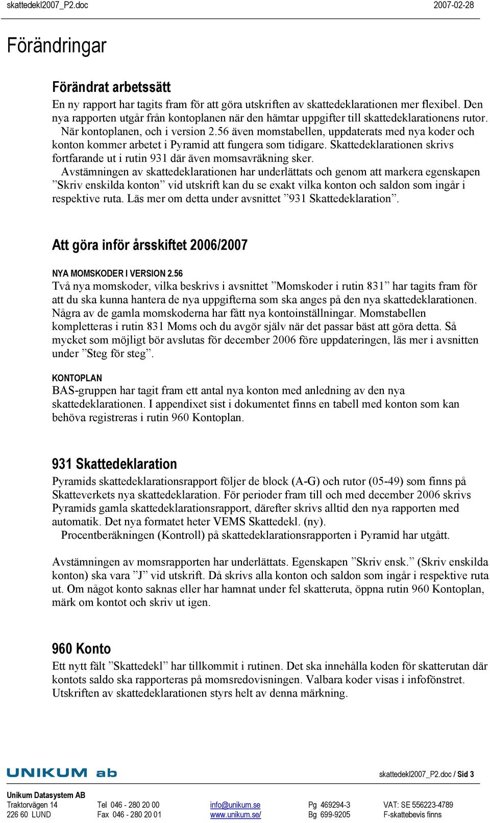 56 även momstabellen, uppdaterats med nya koder och konton kommer arbetet i Pyramid att fungera som tidigare. Skattedeklarationen skrivs fortfarande ut i rutin 931 där även momsavräkning sker.