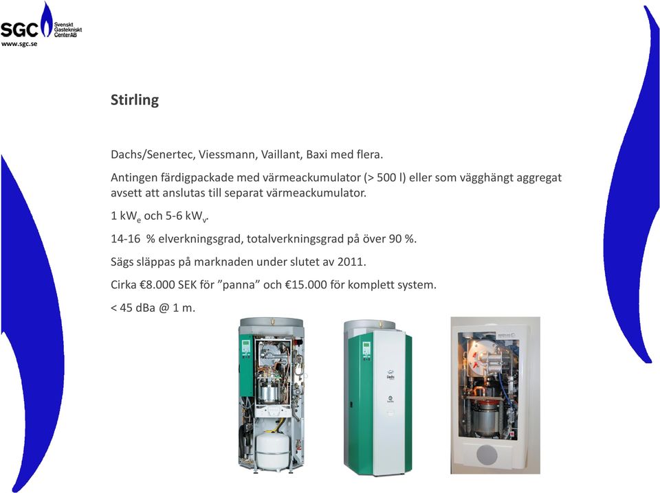 anslutas till separat värmeackumulator. 1 kw e och 5-6 kw v.