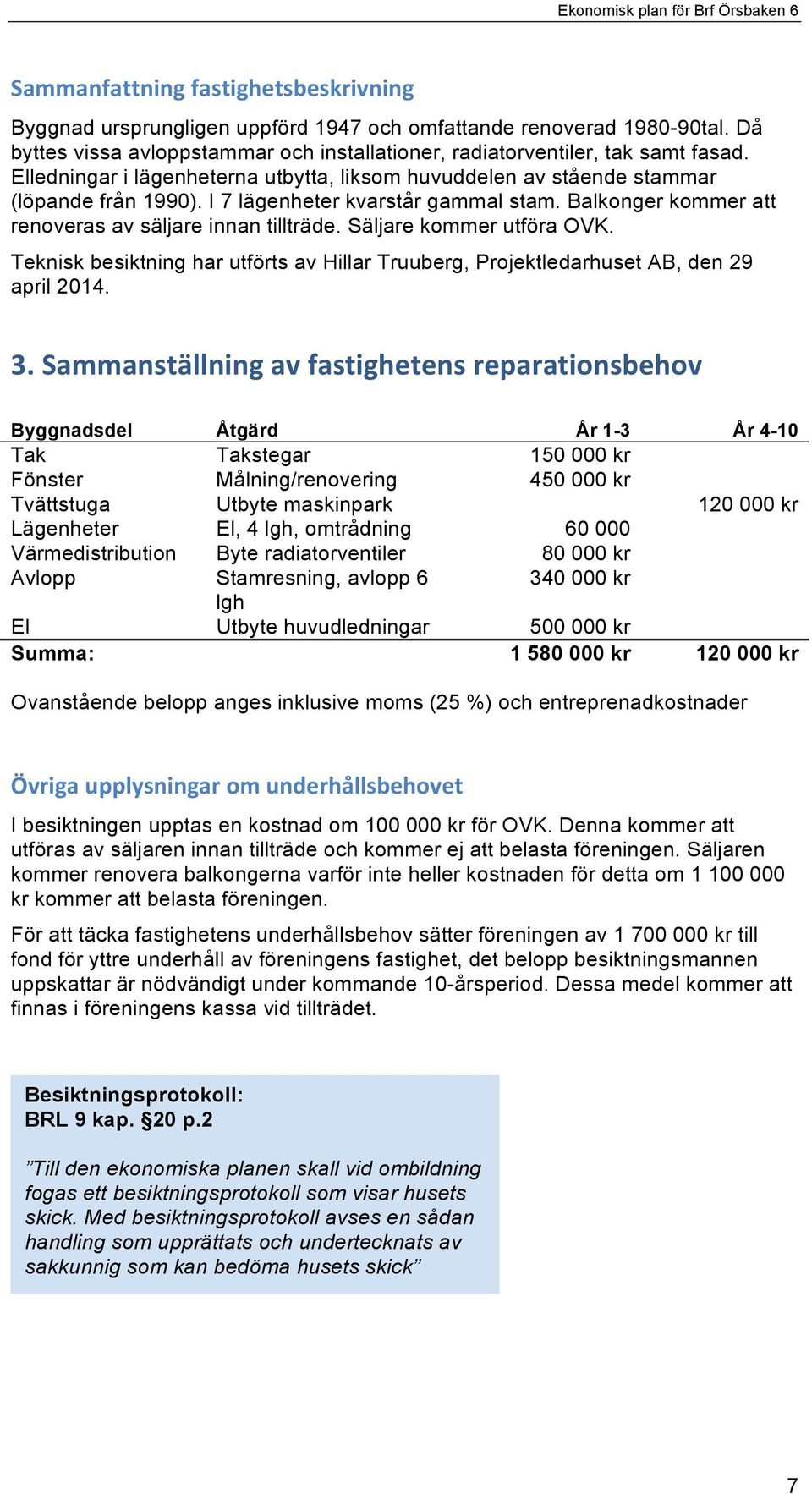 Säljare kommer utföra OVK. Teknisk besiktning har utförts av Hillar Truuberg, Projektledarhuset AB, den 29 april 2014. 3.