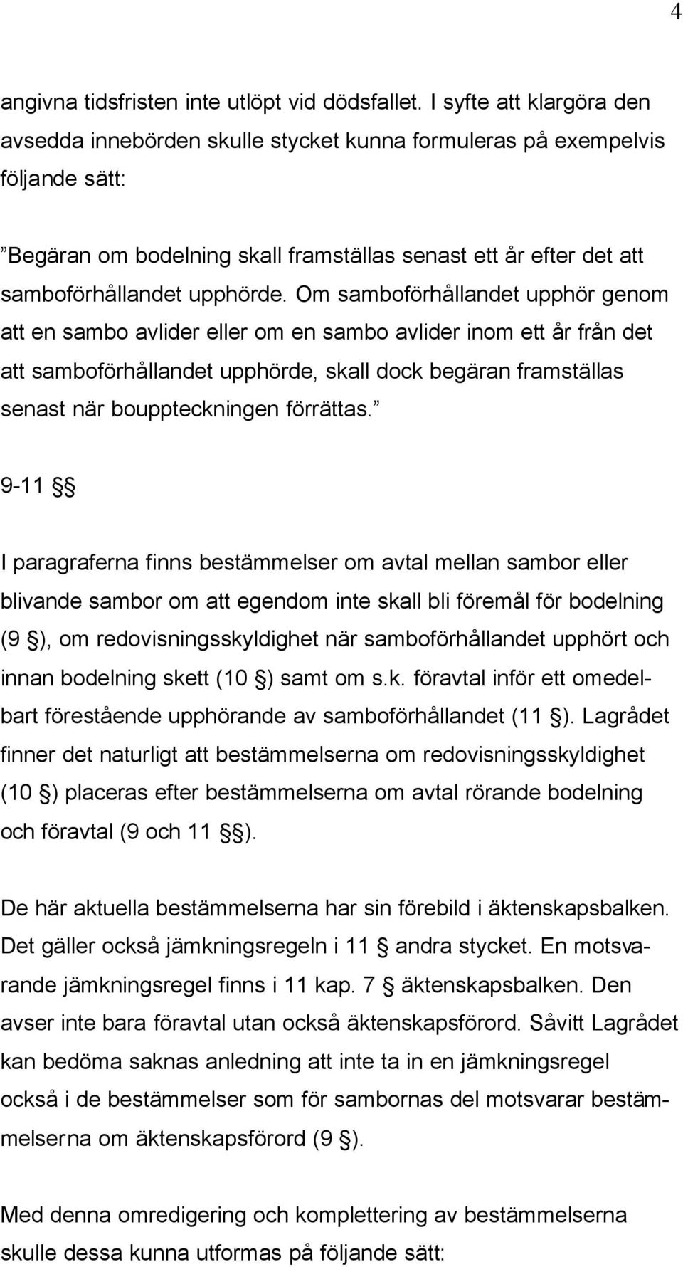 Om samboförhållandet upphör genom att en sambo avlider eller om en sambo avlider inom ett år från det att samboförhållandet upphörde, skall dock begäran framställas senast när bouppteckningen