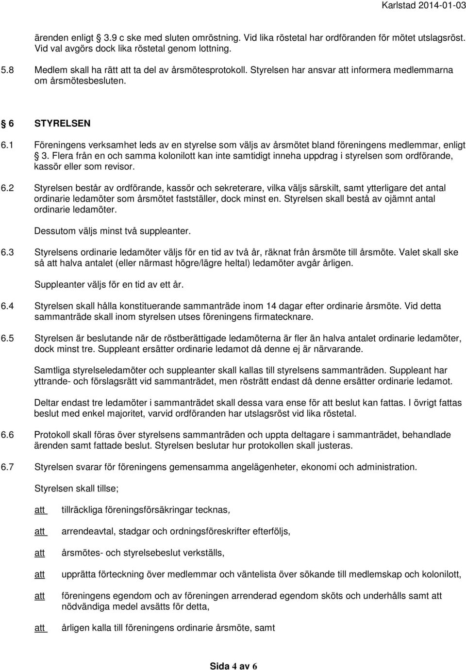 1 Föreningens verksamhet leds av en styrelse som väljs av årsmötet bland föreningens medlemmar, enligt 3.