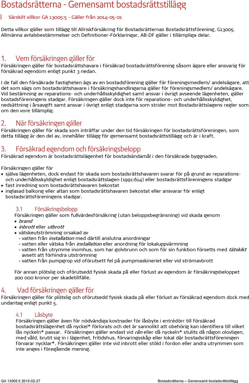 Försäkringen gäller för bostadsrättshavare i försäkrad bostadsrättsförening såsom ägare eller ansvarig för försäkrad egendom enligt punkt 3 nedan.