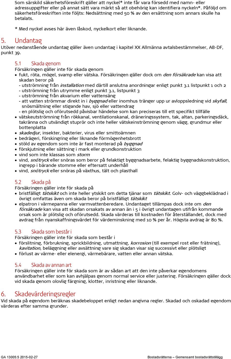 Utöver nedanstående undantag gäller även undantag i kapitel XX Allmänna avtalsbestämmelser, AB-DF, punkt 39. Försäkringen gäller inte för skada genom fukt, röta, mögel, svamp eller vätska.