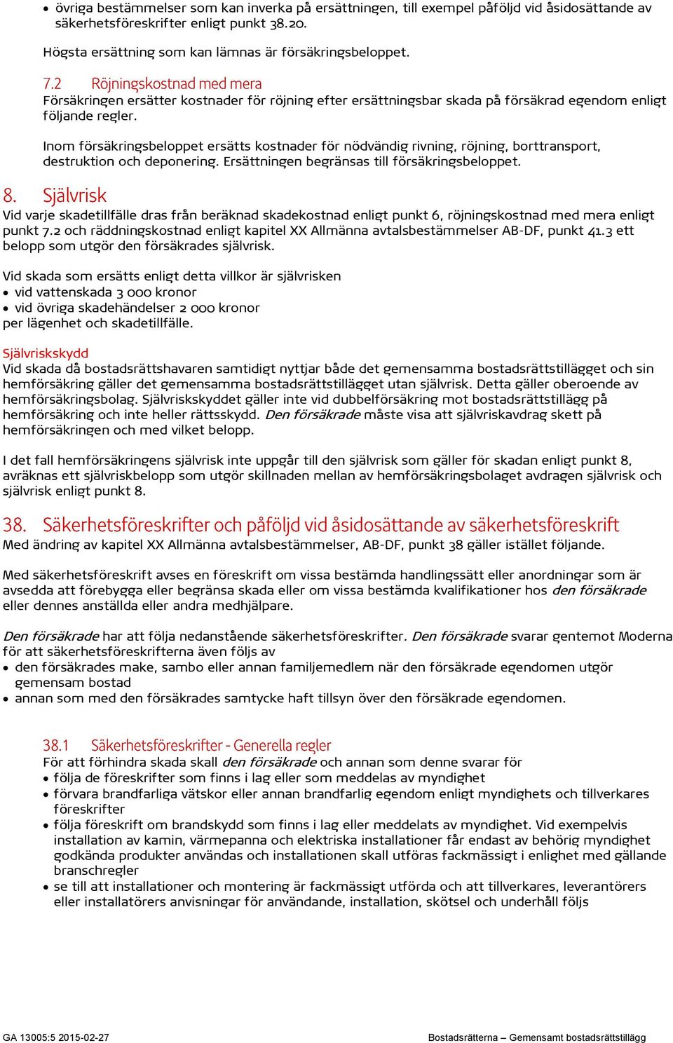 Inom försäkringsbeloppet ersätts kostnader för nödvändig rivning, röjning, borttransport, destruktion och deponering. Ersättningen begränsas till försäkringsbeloppet.