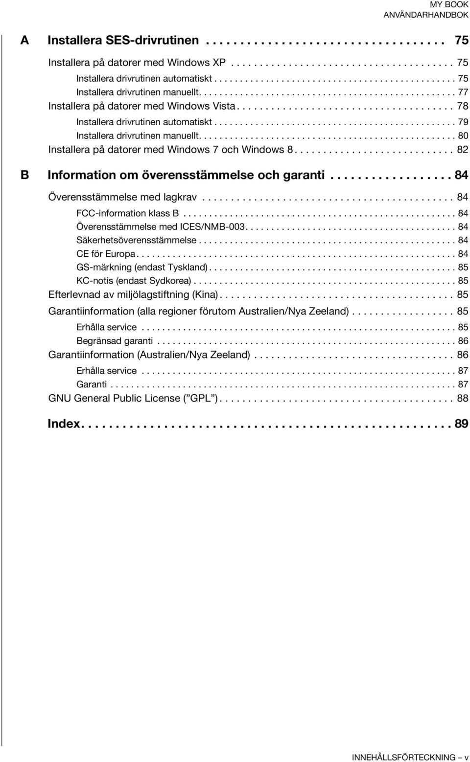 ..................................... 78 Installera drivrutinen automatiskt............................................... 79 Installera drivrutinen manuellt.