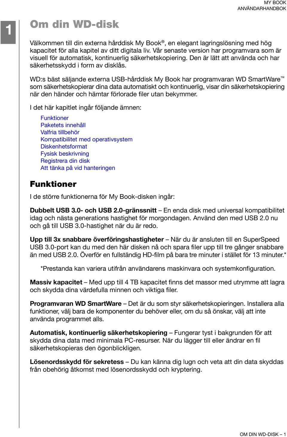 WD:s bäst säljande externa USB-hårddisk My Book har programvaran WD SmartWare som säkerhetskopierar dina data automatiskt och kontinuerlig, visar din säkerhetskopiering när den händer och hämtar