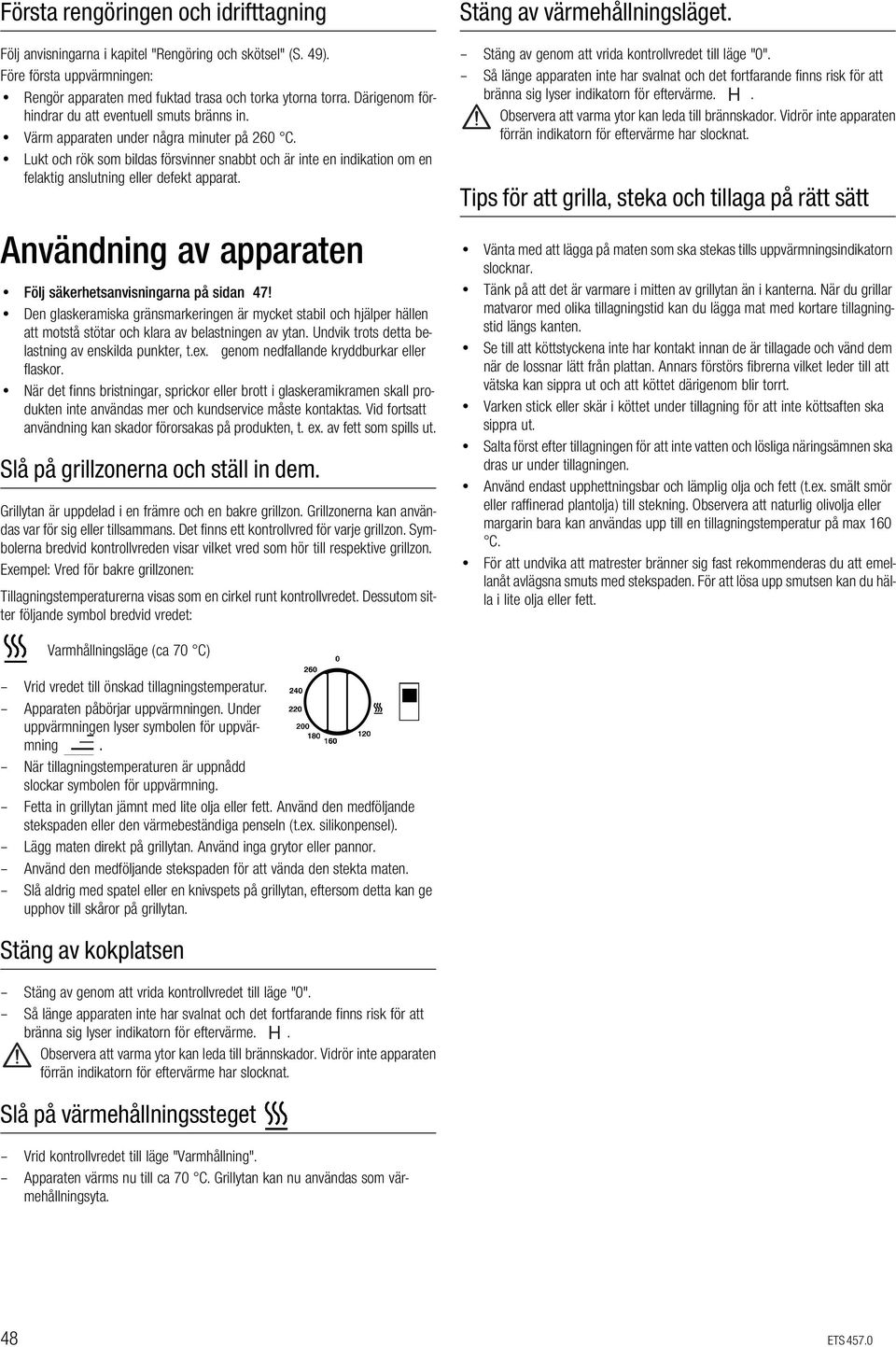 Lukt och rök som bildas försvinner snabbt och är inte en indikation om en felaktig anslutning eller defekt apparat. Användning av apparaten Följ säkerhetsanvisningarna på sidan 47!