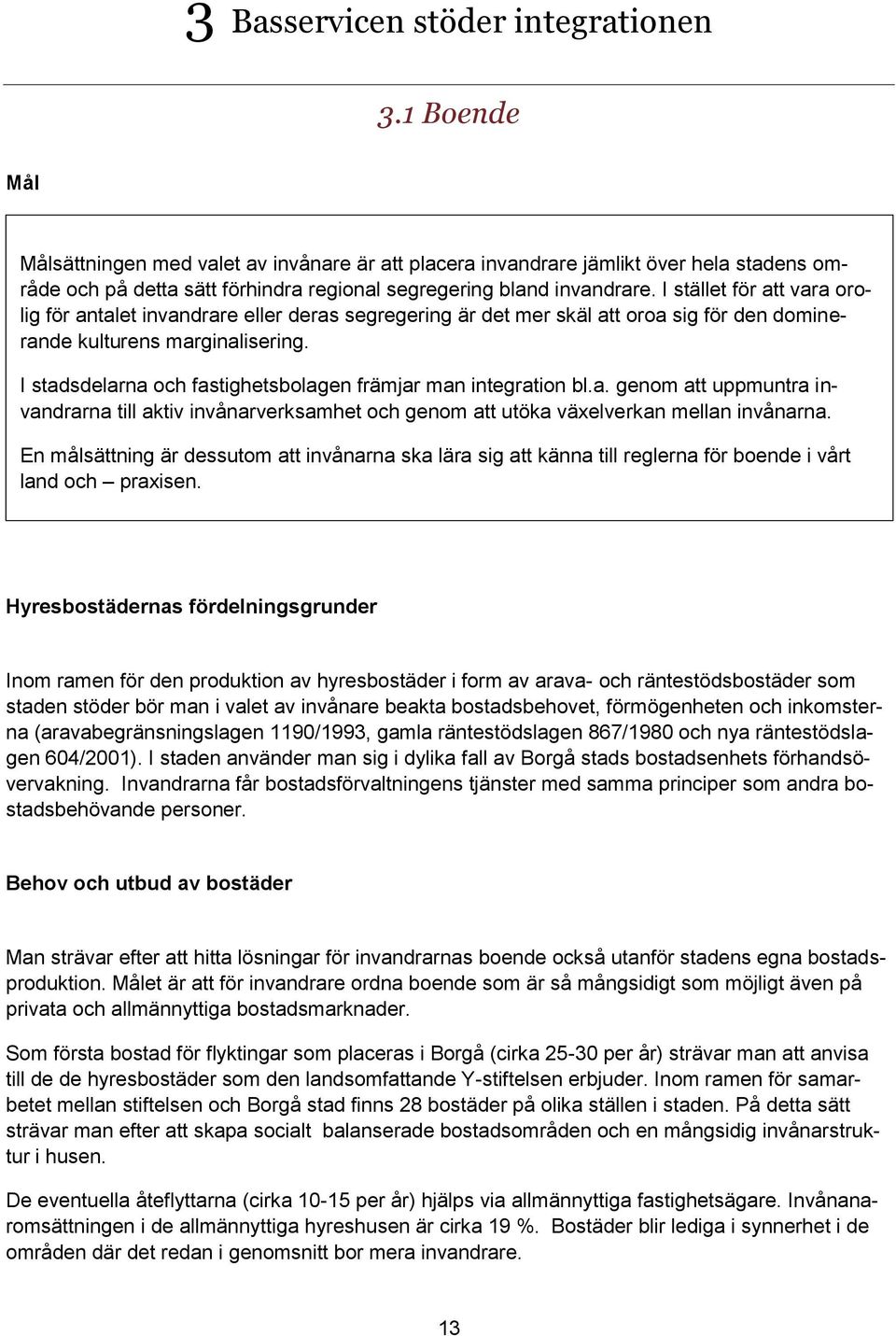 I stället för att vara orolig för antalet invandrare eller deras segregering är det mer skäl att oroa sig för den dominerande kulturens marginalisering.