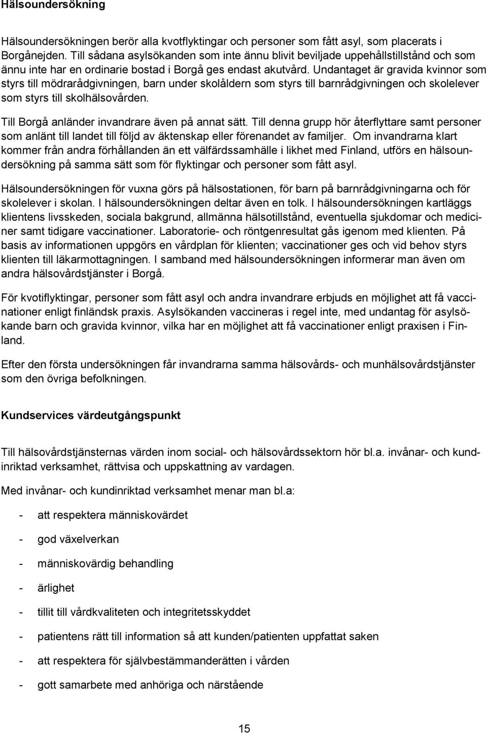 Undantaget är gravida kvinnor som styrs till mödrarådgivningen, barn under skolåldern som styrs till barnrådgivningen och skolelever som styrs till skolhälsovården.