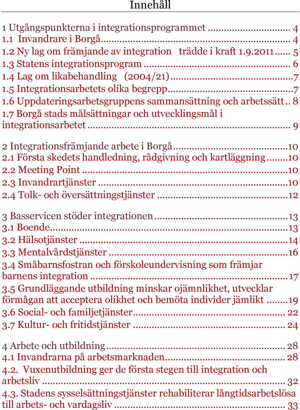 7 Borgå stads målsättningar och utvecklingsmål i integrationsarbetet... 9 2 Integrationsfrämjande arbete i Borgå... 10 2.1 Första skedets handledning, rådgivning och kartläggning... 10 2.2 Meeting Point.