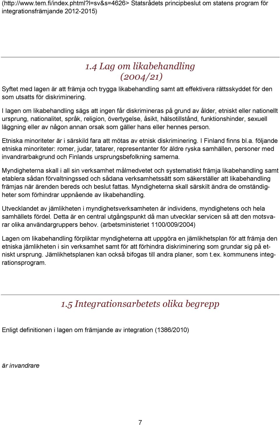 I lagen om likabehandling sägs att ingen får diskrimineras på grund av ålder, etniskt eller nationellt ursprung, nationalitet, språk, religion, övertygelse, åsikt, hälsotillstånd, funktionshinder,