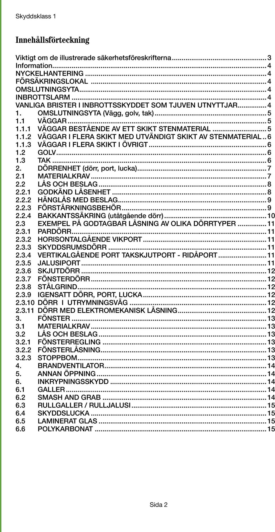 .. 6 1.1.3 VÄGGAR I FLERA SKIKT I ÖVRIGT... 6 1.2 GOLV... 6 1.3 TAK... 6 2. DÖRRENHET (dörr, port, lucka)... 7 2.1 MATERIALKRAV... 7 2.2 LÅS OCH BESLAG... 8 2.2.1 GODKÄND LÅSENHET... 8 2.2.2 HÄNGLÅS MED BESLAG.