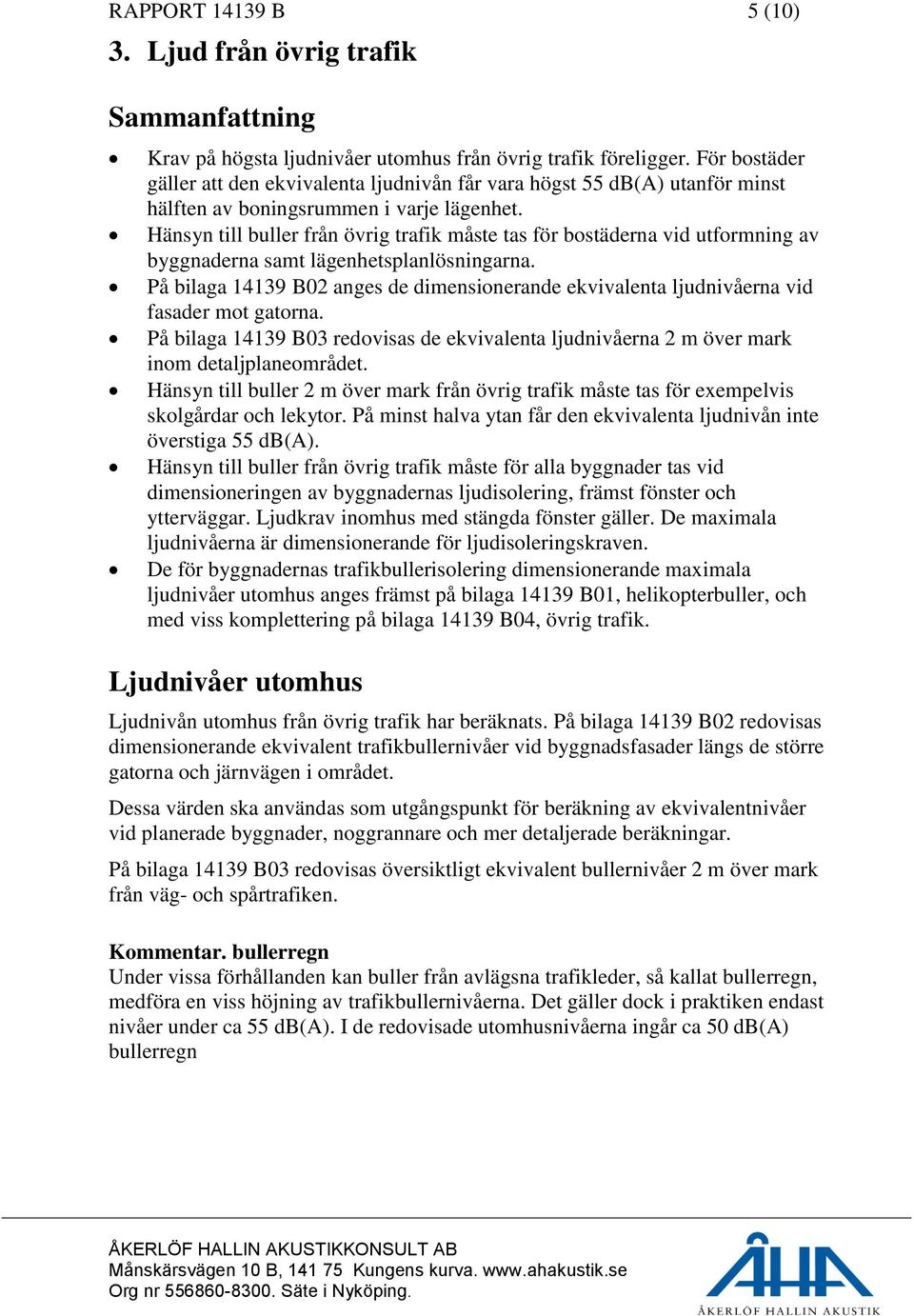 Hänsyn till buller från övrig trafik måste tas för bostäderna vid utformning av byggnaderna samt lägenhetsplanlösningarna.