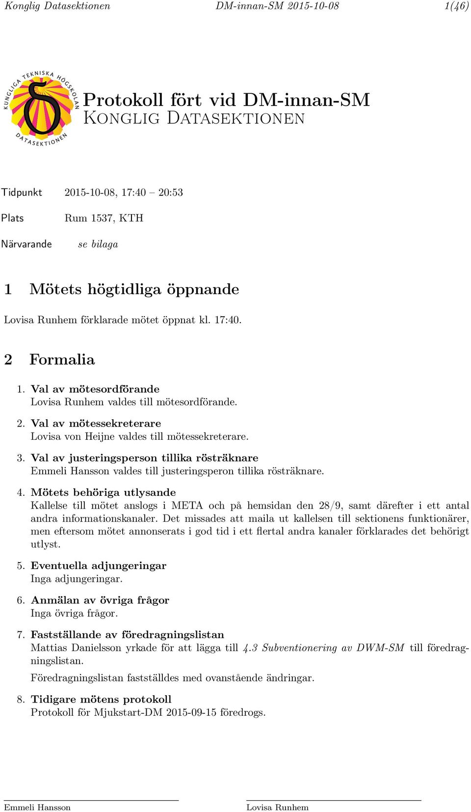 3. Val av justeringsperson tillika rösträknare Emmeli Hansson valdes till justeringsperon tillika rösträknare. 4.