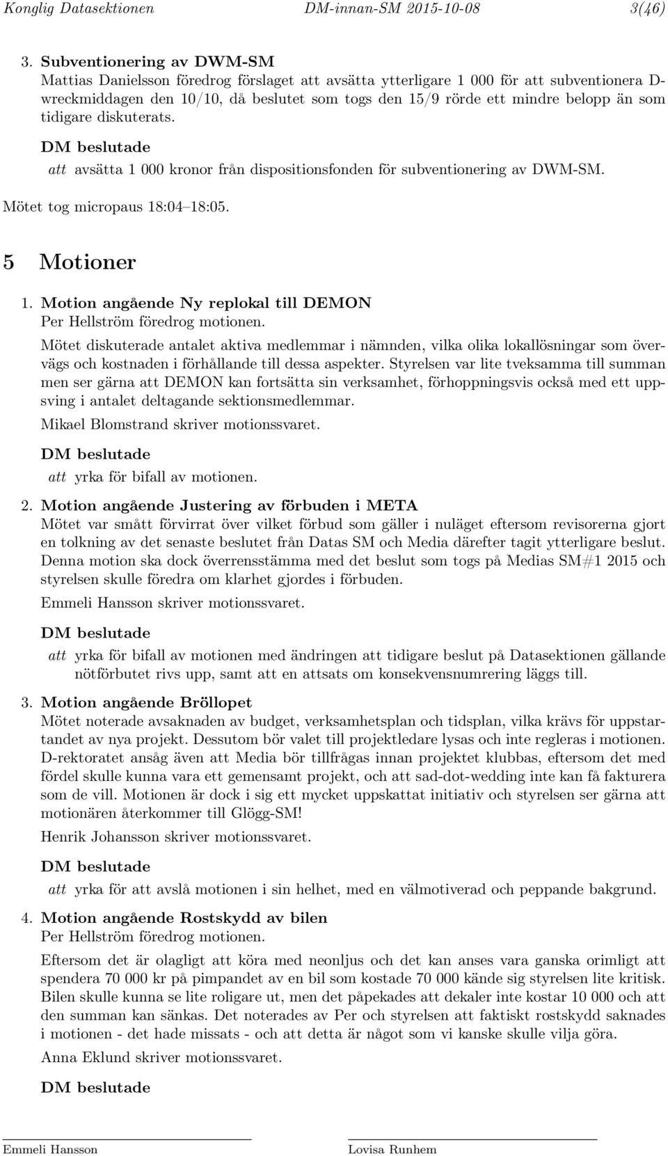 än som tidigare diskuterats. DM beslutade att avsätta 1 000 kronor från dispositionsfonden för subventionering av DWM-SM. Mötet tog micropaus 18:04 18:05. 5 Motioner 1.