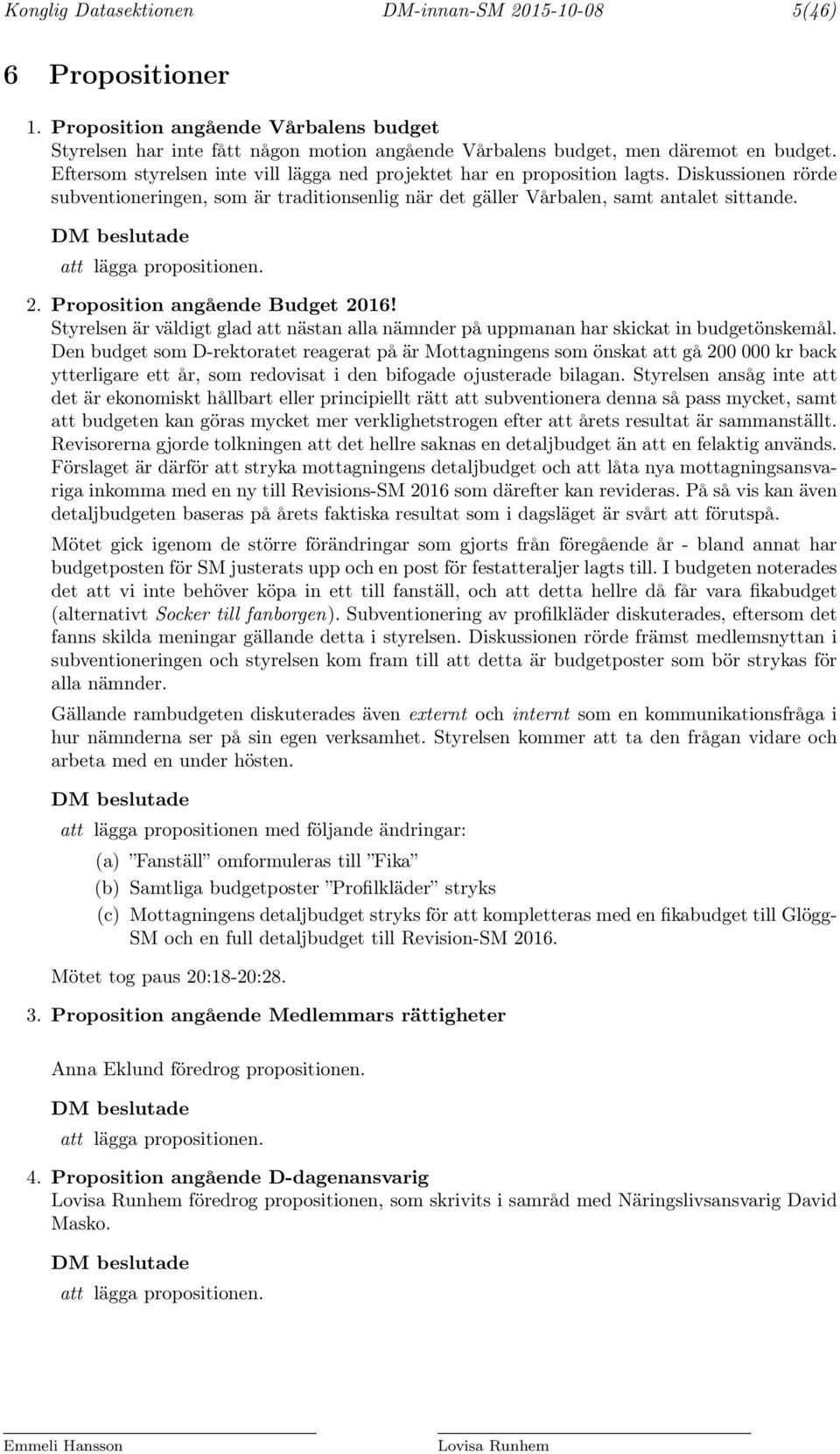 DM beslutade att lägga propositionen. 2. Proposition angående Budget 2016! Styrelsen är väldigt glad att nästan alla nämnder på uppmanan har skickat in budgetönskemål.