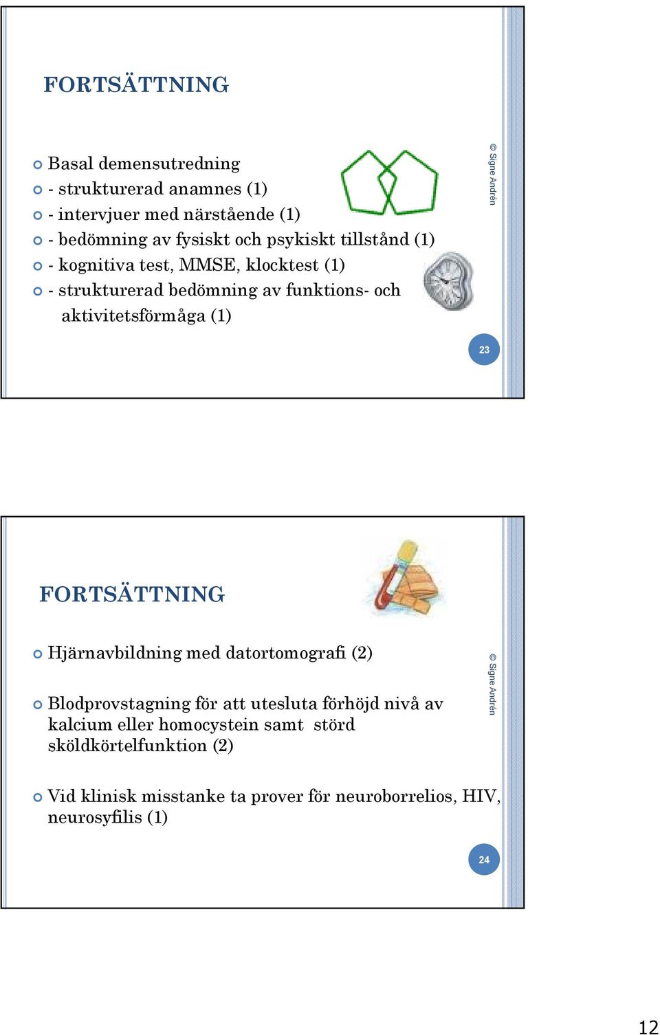 (1) 23 FORTSÄTTNING Hjärnavbildning med datortomografi (2) Blodprovstagning för att utesluta förhöjd nivå av kalcium eller