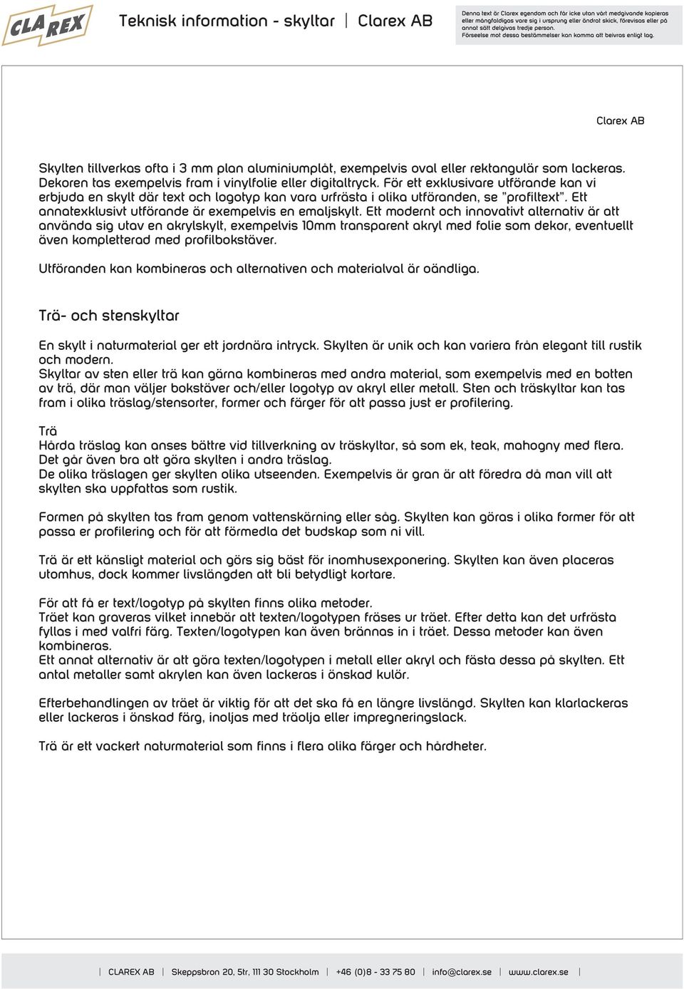 Ett modernt och innovativt alternativ är att använda sig utav en akrylskylt, exempelvis 10mm transparent akryl med folie som dekor, eventuellt även kompletterad med profilbokstäver.
