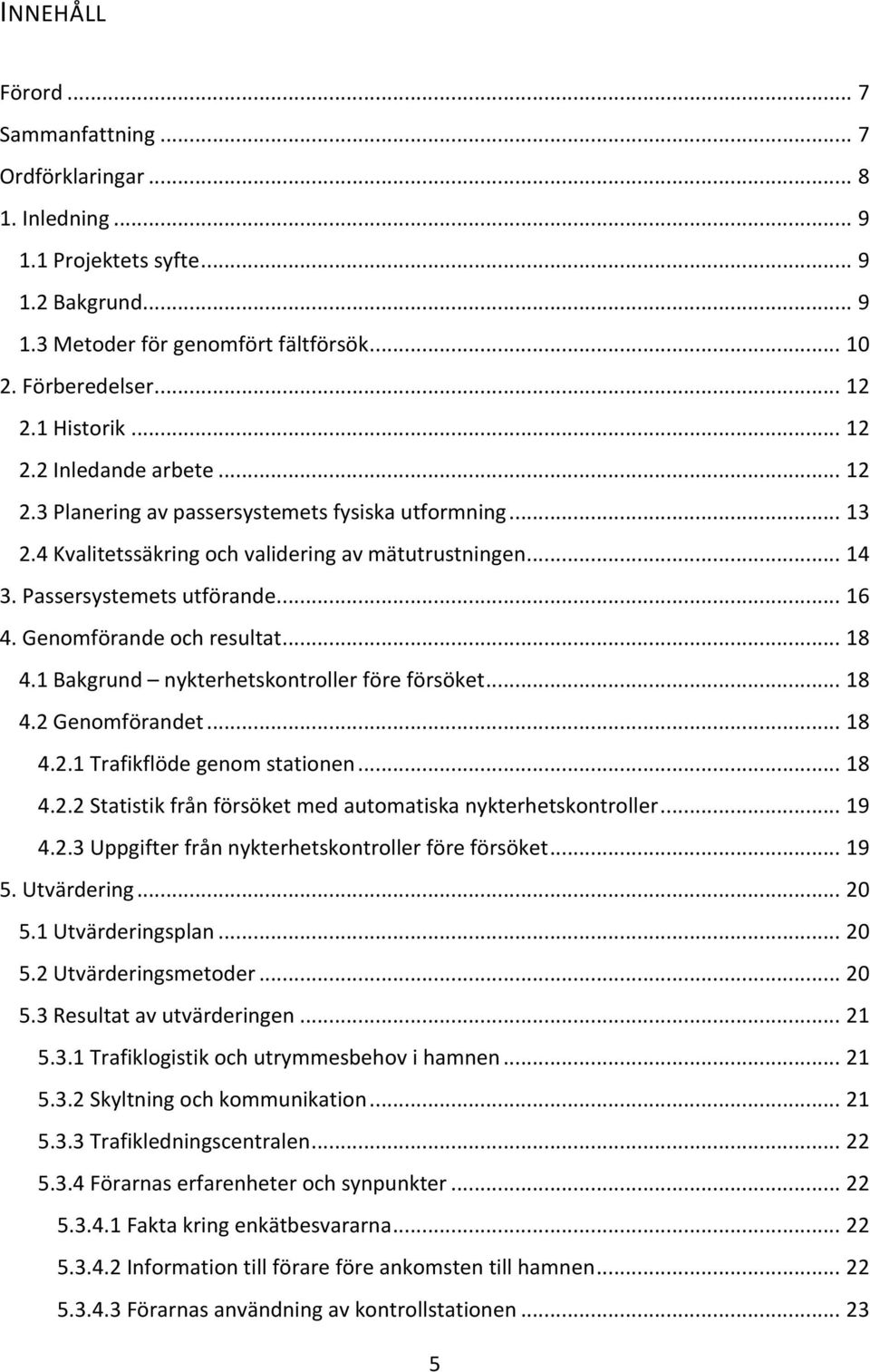 Genomförande och resultat... 18 4.1 Bakgrund nykterhetskontroller före försöket... 18 4.2 Genomförandet... 18 4.2.1 Trafikflöde genom stationen... 18 4.2.2 Statistik från försöket med automatiska nykterhetskontroller.