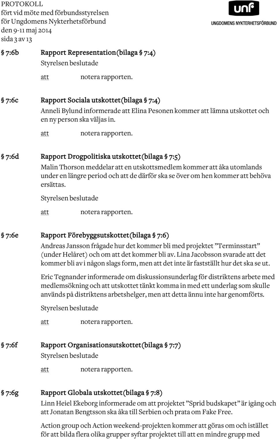 7:6d Rapport Drogpolitiska utskottet(bilaga 7:5) Malin Thorson meddelar en utskottsmedlem kommer åka utomlands under en längre period och de därför ska se över om hen kommer behöva ersättas.