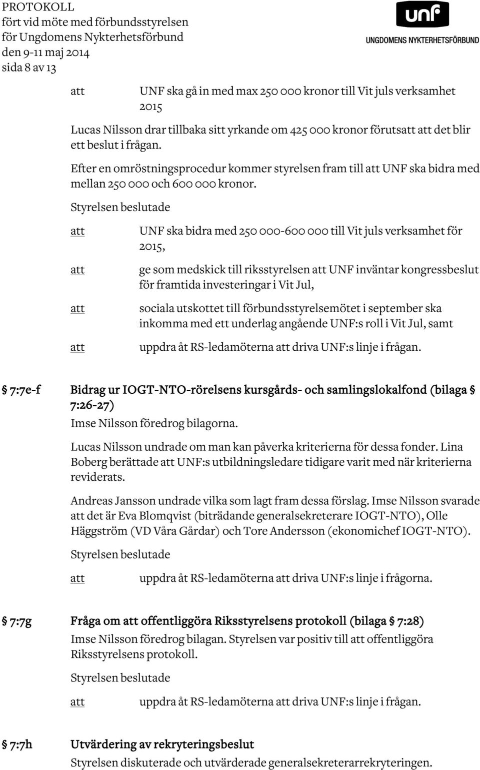 Styrelsen beslutade UNF ska bidra med 250 000-600 000 till Vit juls verksamhet för 2015, ge som medskick till riksstyrelsen UNF inväntar kongressbeslut för framtida investeringar i Vit Jul, sociala