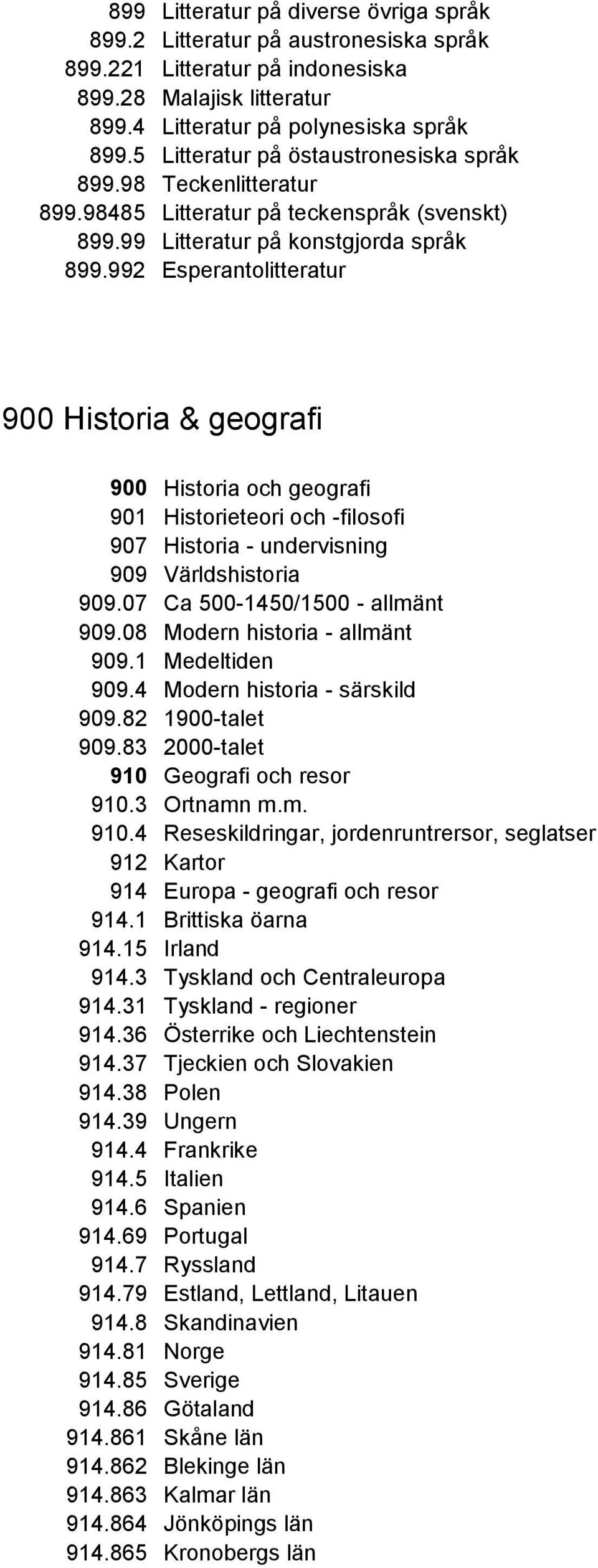 992 Esperantolitteratur 900 Historia & geografi 900 Historia och geografi 901 Historieteori och -filosofi 907 Historia - undervisning 909 Världshistoria 909.07 Ca 500-1450/1500 - allmänt 909.