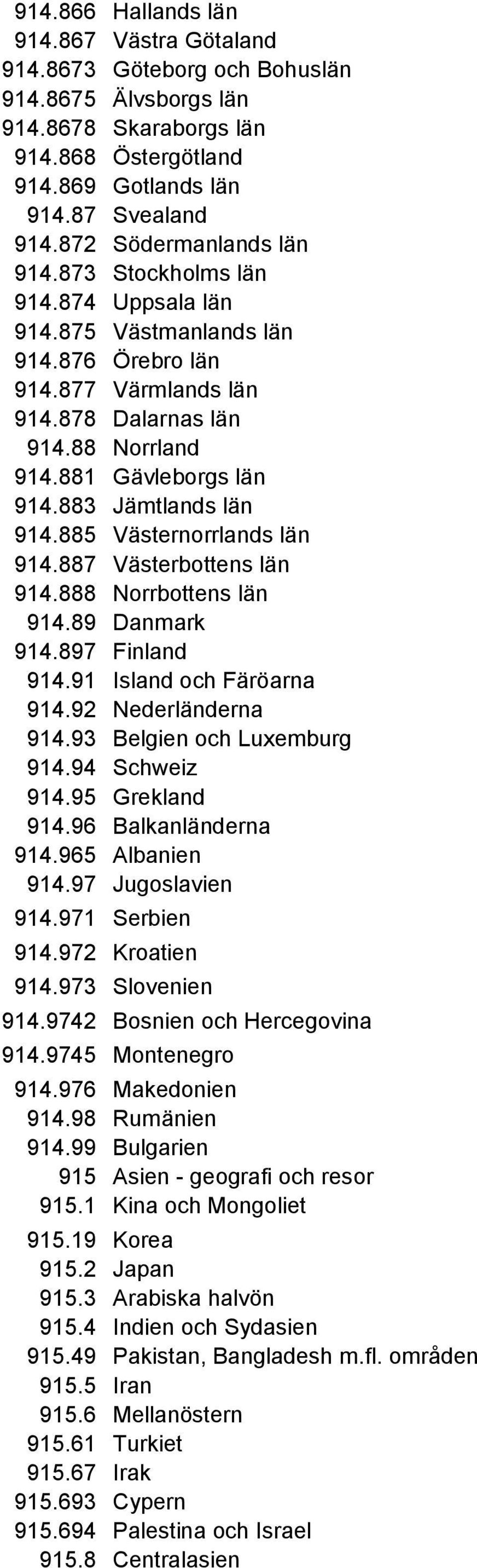 883 Jämtlands län 914.885 Västernorrlands län 914.887 Västerbottens län 914.888 Norrbottens län 914.89 Danmark 914.897 Finland 914.91 Island och Färöarna 914.92 Nederländerna 914.