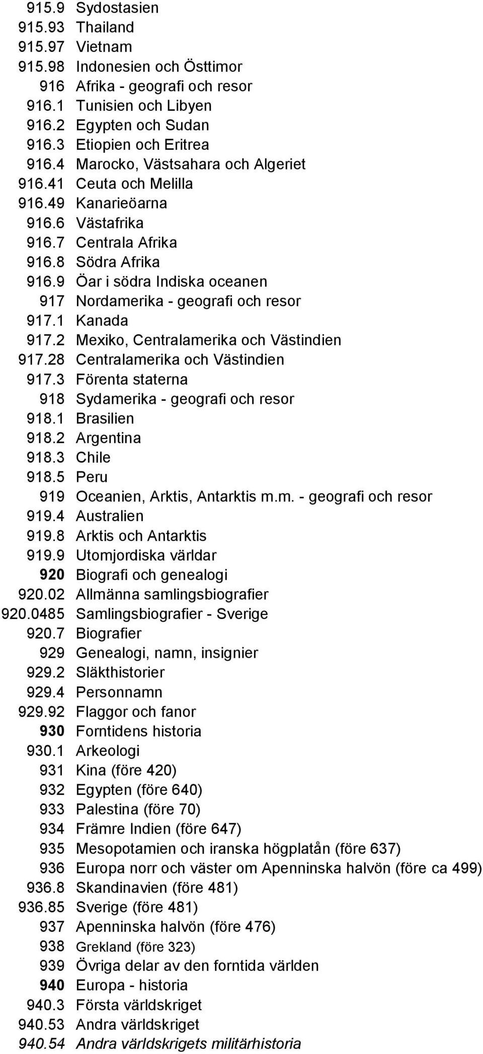 9 Öar i södra Indiska oceanen 917 Nordamerika - geografi och resor 917.1 Kanada 917.2 Mexiko, Centralamerika och Västindien 917.28 Centralamerika och Västindien 917.