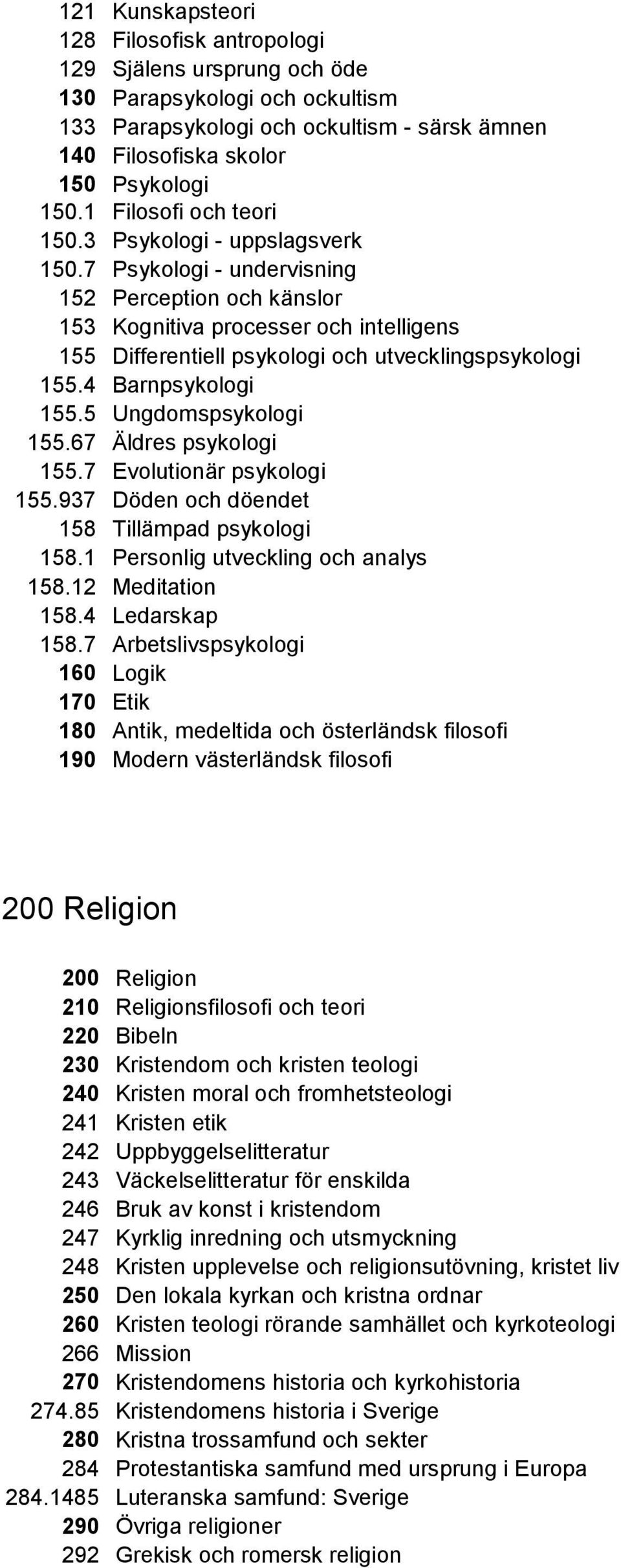 7 Psykologi - undervisning 152 Perception och känslor 153 Kognitiva processer och intelligens 155 Differentiell psykologi och utvecklingspsykologi 155.4 Barnpsykologi 155.5 Ungdomspsykologi 155.