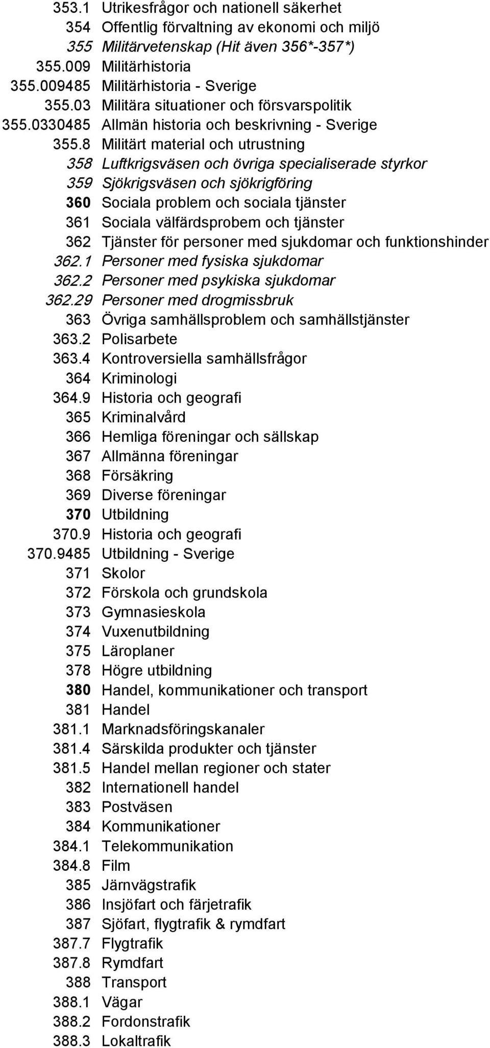8 Militärt material och utrustning 358 Luftkrigsväsen och övriga specialiserade styrkor 359 Sjökrigsväsen och sjökrigföring 360 Sociala problem och sociala tjänster 361 Sociala välfärdsprobem och