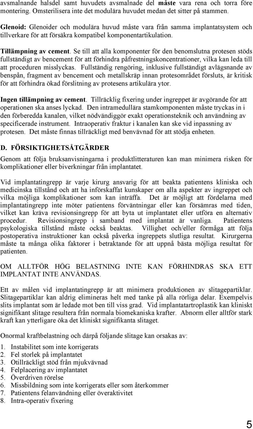 Se till att alla komponenter för den benomslutna protesen stöds fullständigt av bencement för att förhindra påfrestningskoncentrationer, vilka kan leda till att proceduren misslyckas.