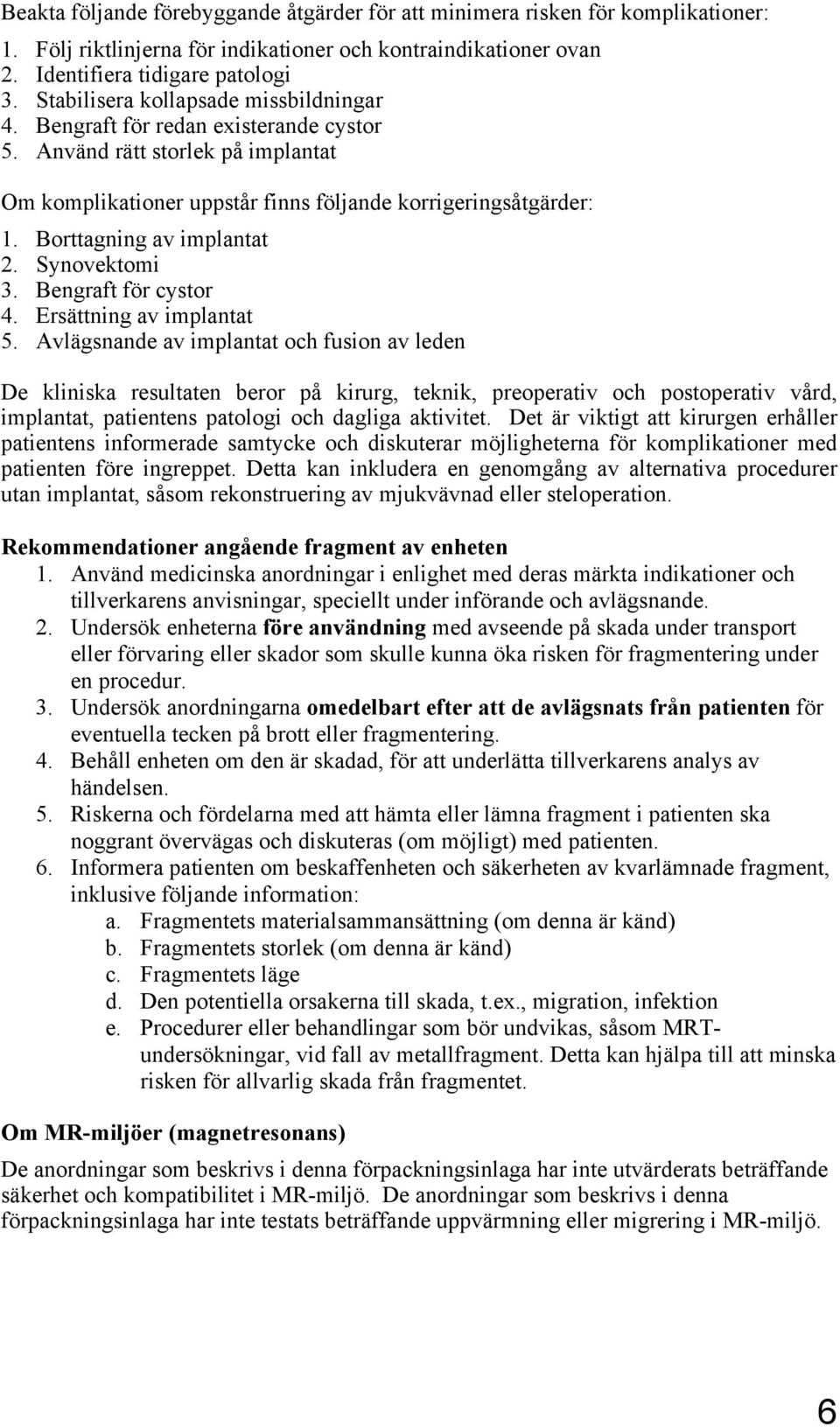 Borttagning av implantat 2. Synovektomi 3. Bengraft för cystor 4. Ersättning av implantat 5.