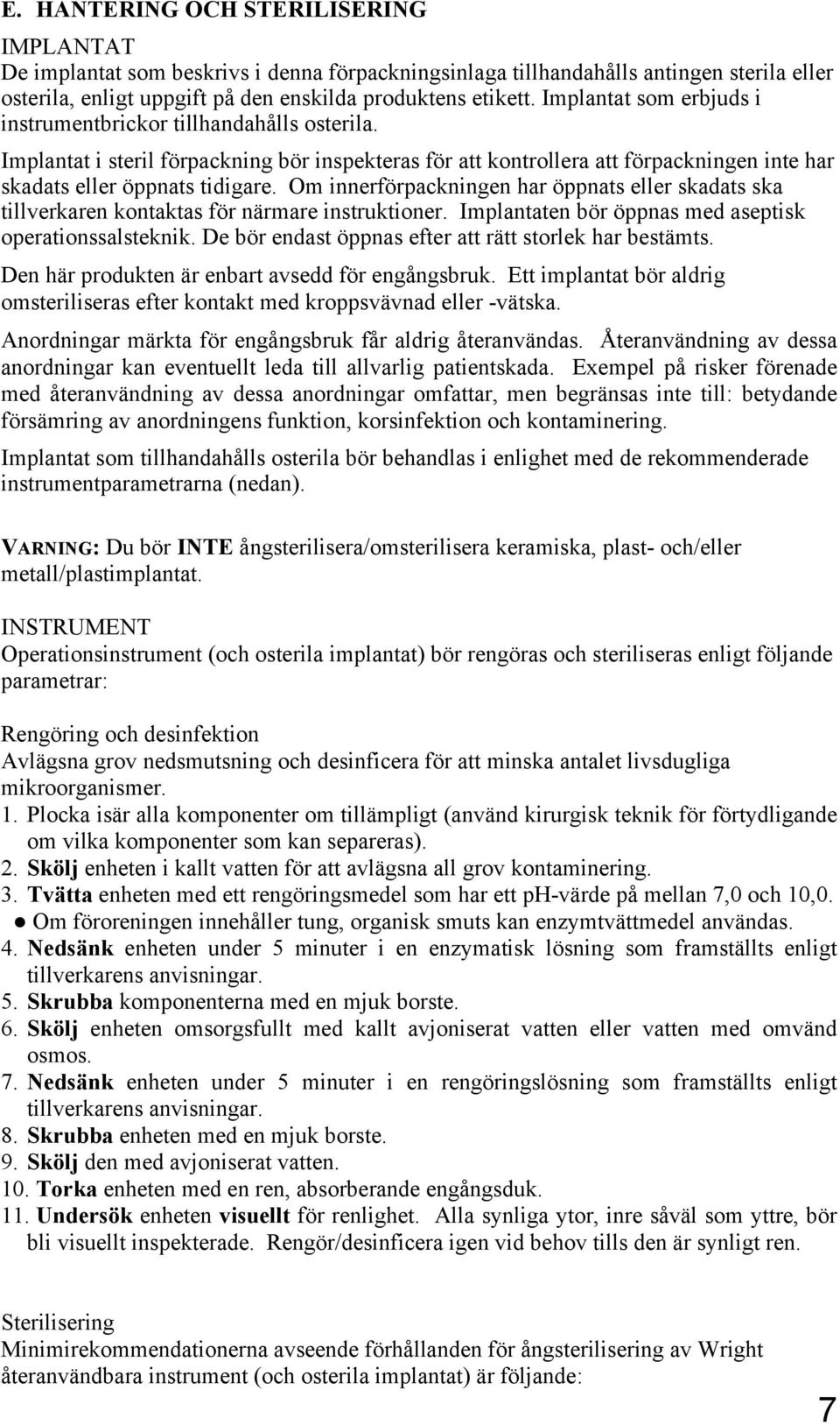 Om innerförpackningen har öppnats eller skadats ska tillverkaren kontaktas för närmare instruktioner. Implantaten bör öppnas med aseptisk operationssalsteknik.