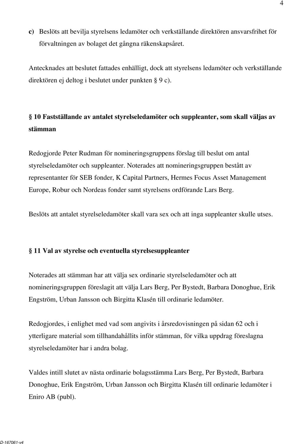 10 Fastställande av antalet styrelseledamöter och suppleanter, som skall väljas av stämman Redogjorde Peter Rudman för nomineringsgruppens förslag till beslut om antal styrelseledamöter och