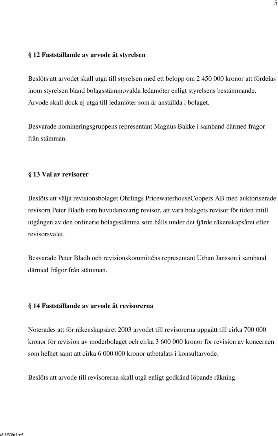 13 Val av revisorer Beslöts att välja revisionsbolaget Öhrlings PricewaterhouseCoopers AB med auktoriserade revisorn Peter Bladh som huvudansvarig revisor, att vara bolagets revisor för tiden intill