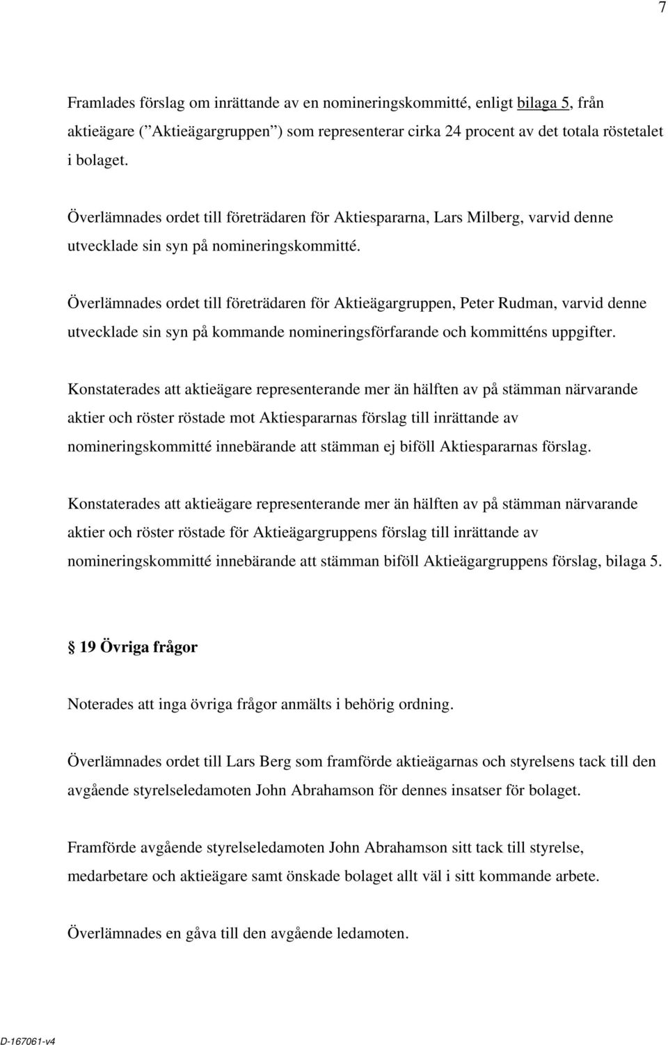Överlämnades ordet till företrädaren för Aktieägargruppen, Peter Rudman, varvid denne utvecklade sin syn på kommande nomineringsförfarande och kommitténs uppgifter.