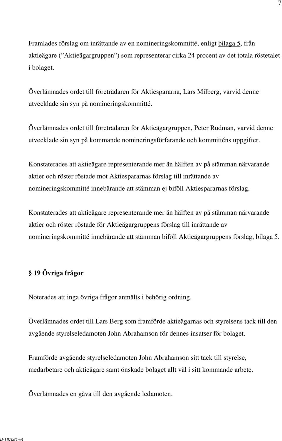 Överlämnades ordet till företrädaren för Aktieägargruppen, Peter Rudman, varvid denne utvecklade sin syn på kommande nomineringsförfarande och kommitténs uppgifter.