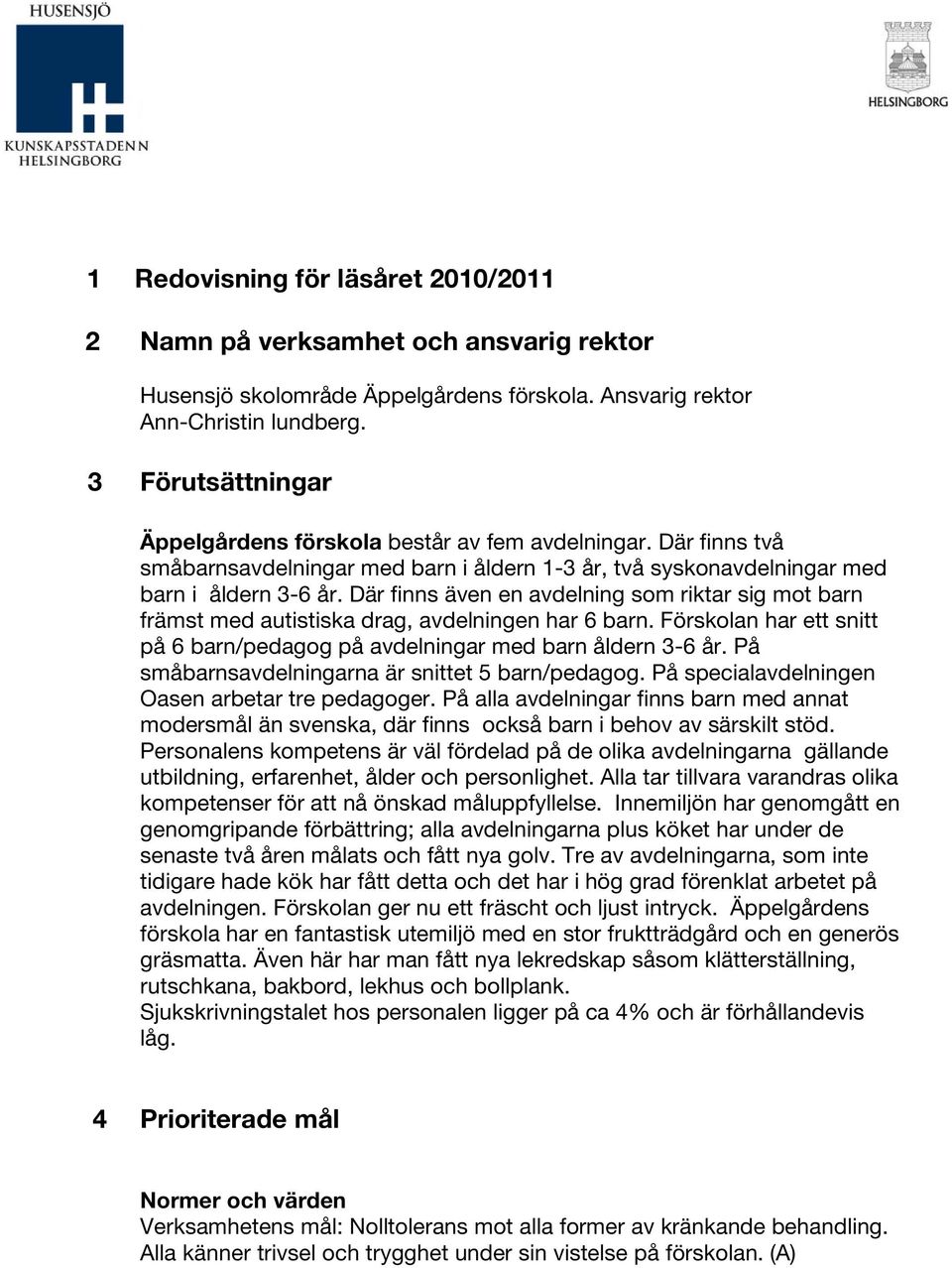 Där finns även en avdelning som riktar sig mot barn främst med autistiska drag, avdelningen har 6 barn. Förskolan har ett snitt på 6 barn/pedagog på avdelningar med barn åldern 3-6 år.