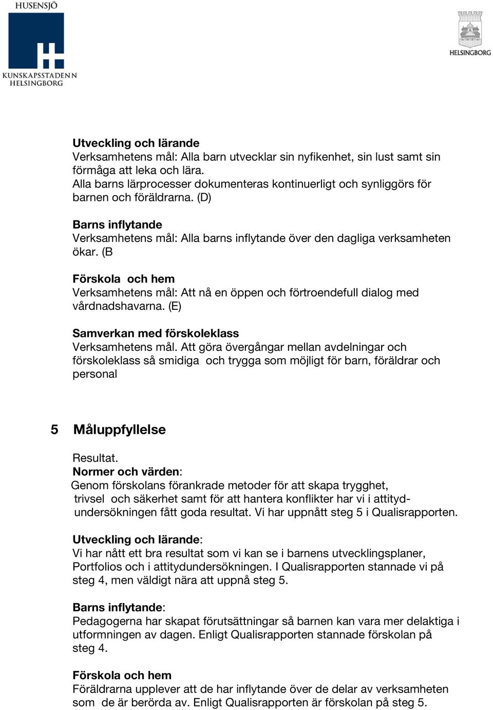 (B Förskola och hem Verksamhetens mål: Att nå en öppen och förtroendefull dialog med vårdnadshavarna. (E) Samverkan med förskoleklass Verksamhetens mål.