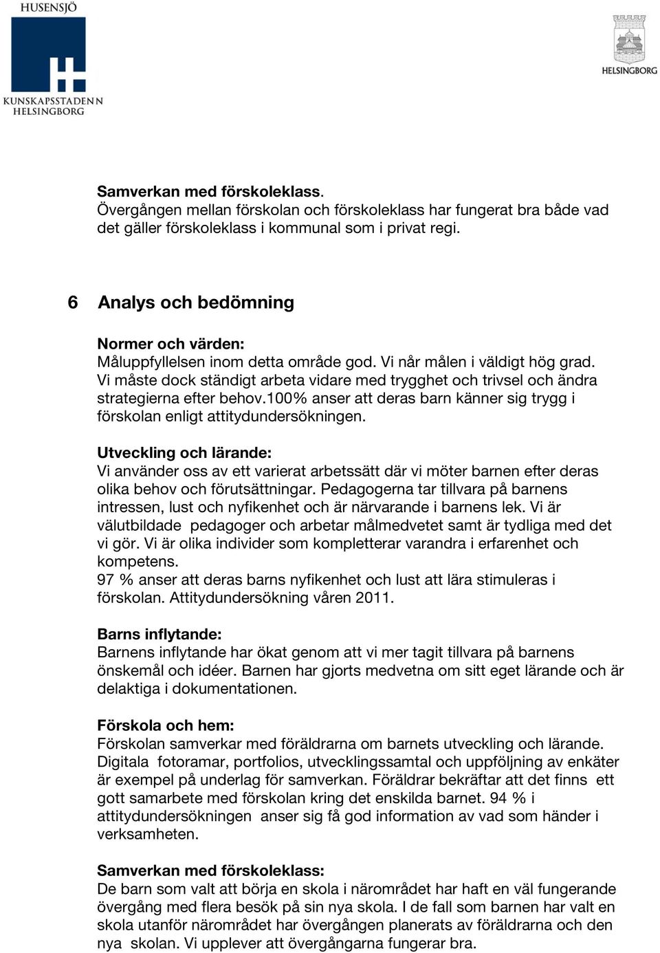 Vi måste dock ständigt arbeta vidare med trygghet och trivsel och ändra strategierna efter behov.100% anser att deras barn känner sig trygg i förskolan enligt attitydundersökningen.