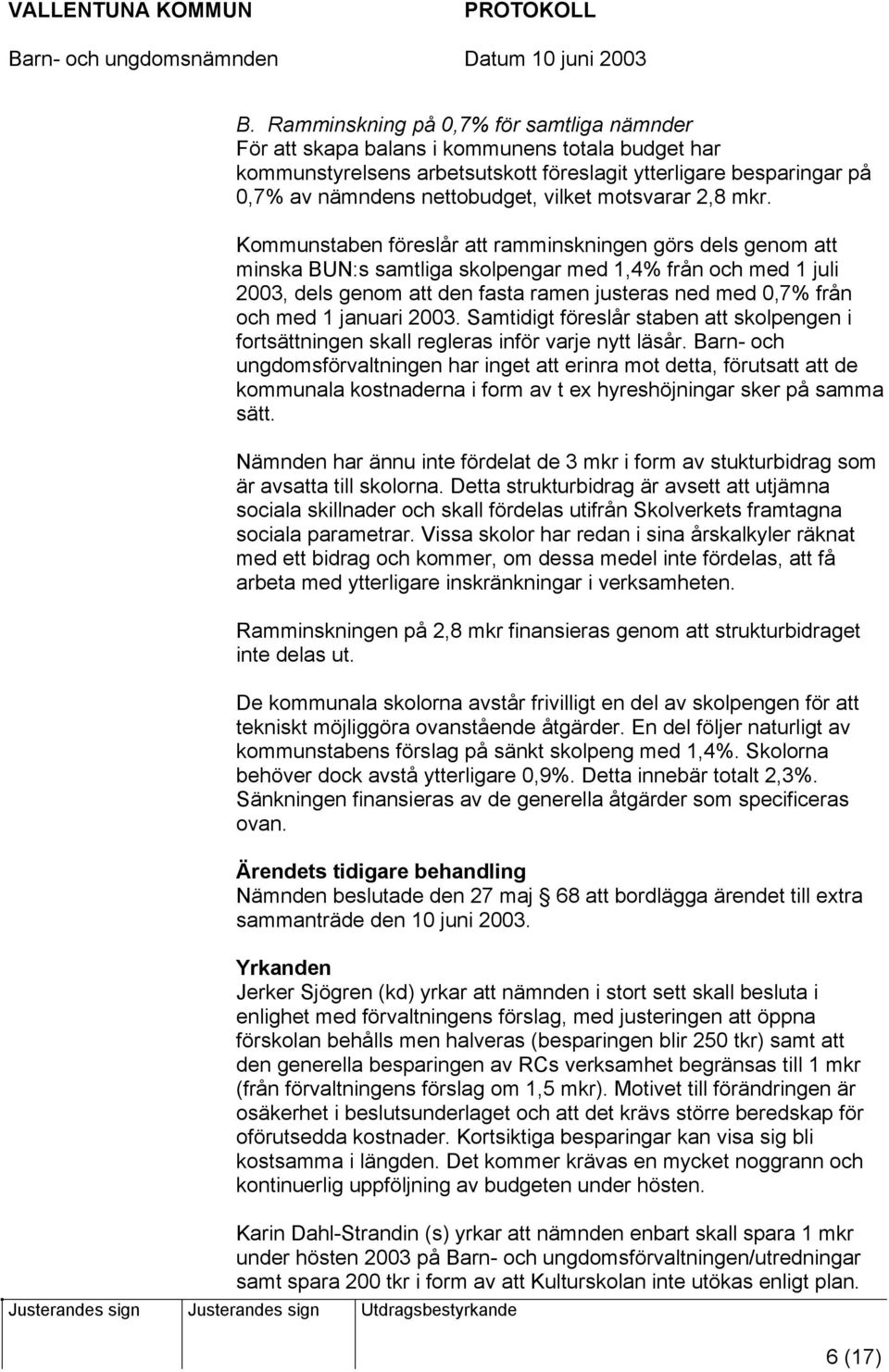 Kommunstaben föreslår att ramminskningen görs dels genom att minska BUN:s samtliga skolpengar med 1,4% från och med 1 juli 2003, dels genom att den fasta ramen justeras ned med 0,7% från och med 1