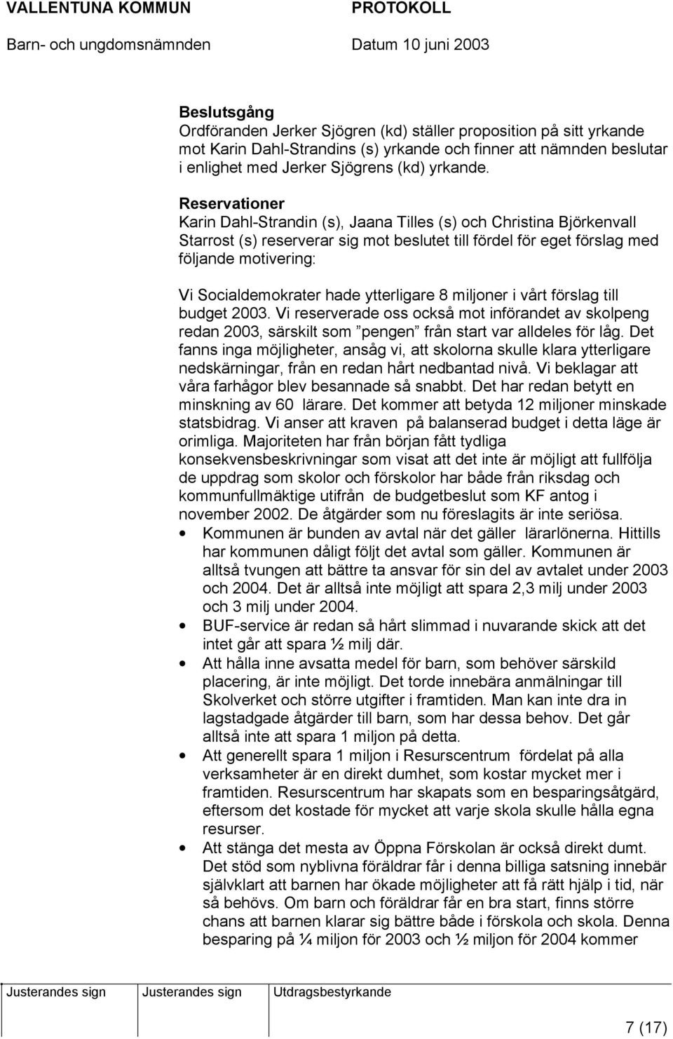 hade ytterligare 8 miljoner i vårt förslag till budget 2003. Vi reserverade oss också mot införandet av skolpeng redan 2003, särskilt som pengen från start var alldeles för låg.