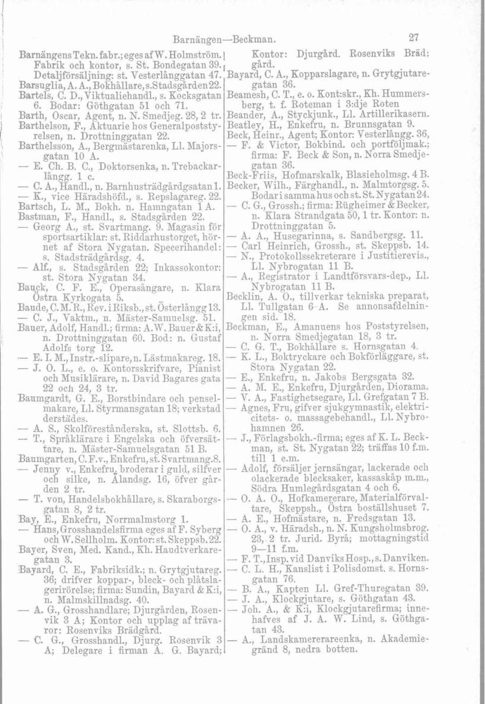 Barth, Oscar, Agent, n. N. Smedjeg. 28,2 tr. Barthelson, F., Aktuarie hos Generalpoststyrelsen, n. Drottninggatan 22. Barthelsson, A., Bergmästarenka, L1. Majorsgatan 10 A. - E. Ch. B. C., Doktorsenka, n.