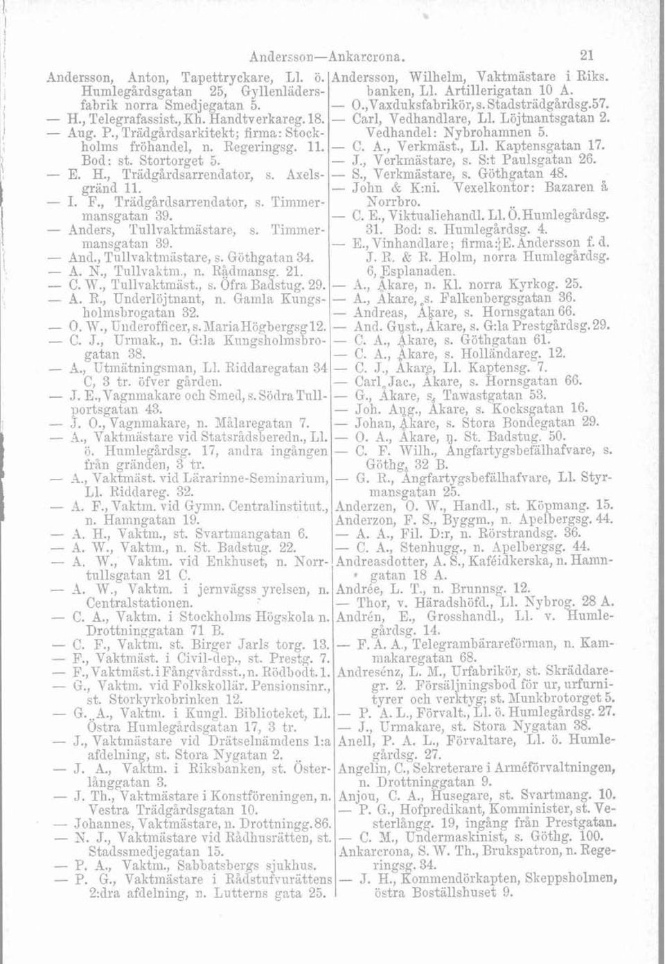 holms fröhandel, n. Regeringsg. II. - C. A., Verkmast., L1. Kaptensgatan 17. Bod: st. Stortorget 5. - J., Verkmästare, s. S:t Paulsgatan 26. - E. H., Triidgårdsarrendator, s. Axels- - S.