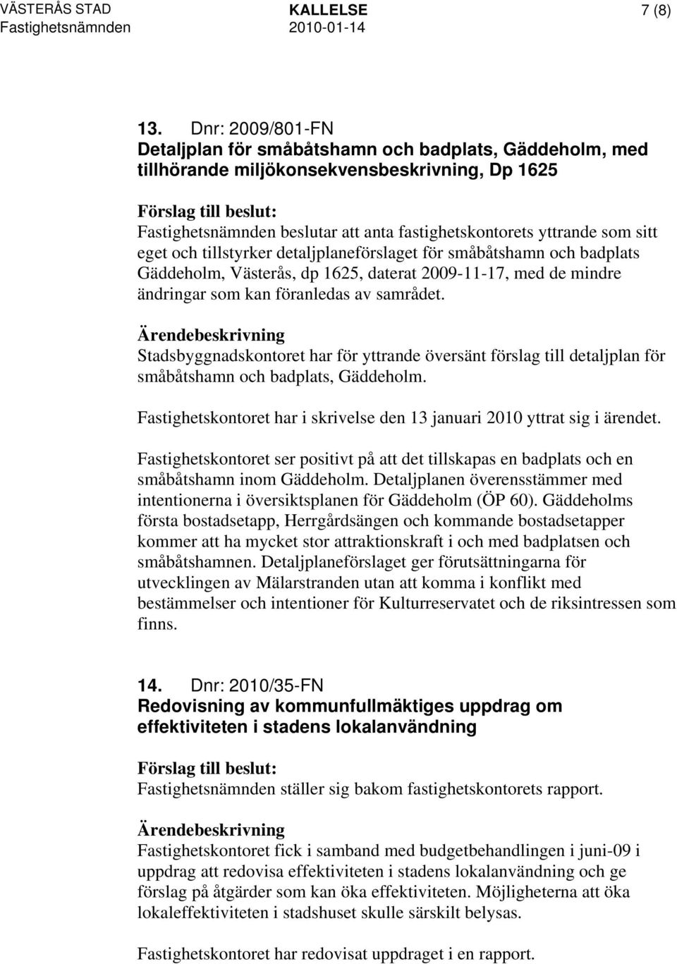 och tillstyrker detaljplaneförslaget för småbåtshamn och badplats Gäddeholm, Västerås, dp 1625, daterat 2009-11-17, med de mindre ändringar som kan föranledas av samrådet.